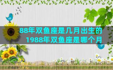 88年双鱼座是几月出生的 1988年双鱼座是哪个月